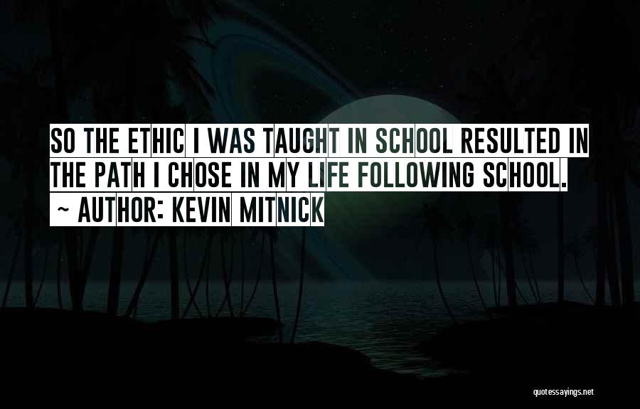 Kevin Mitnick Quotes: So The Ethic I Was Taught In School Resulted In The Path I Chose In My Life Following School.