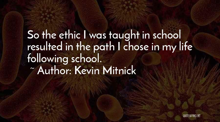 Kevin Mitnick Quotes: So The Ethic I Was Taught In School Resulted In The Path I Chose In My Life Following School.