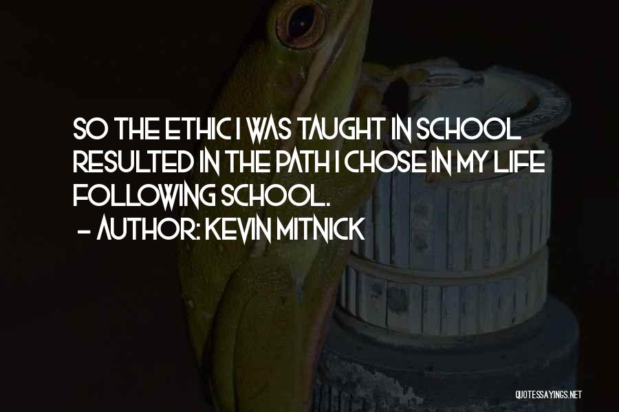 Kevin Mitnick Quotes: So The Ethic I Was Taught In School Resulted In The Path I Chose In My Life Following School.
