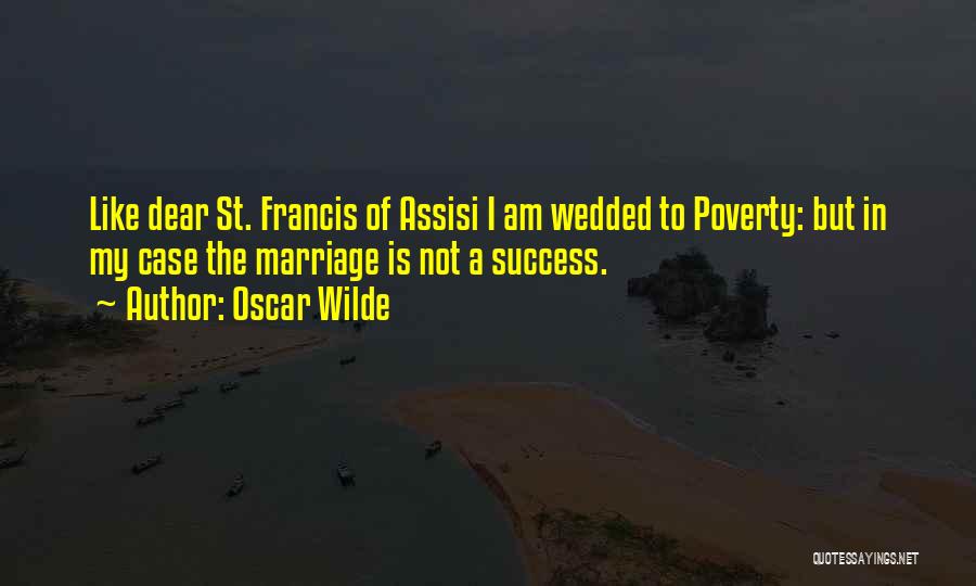 Oscar Wilde Quotes: Like Dear St. Francis Of Assisi I Am Wedded To Poverty: But In My Case The Marriage Is Not A