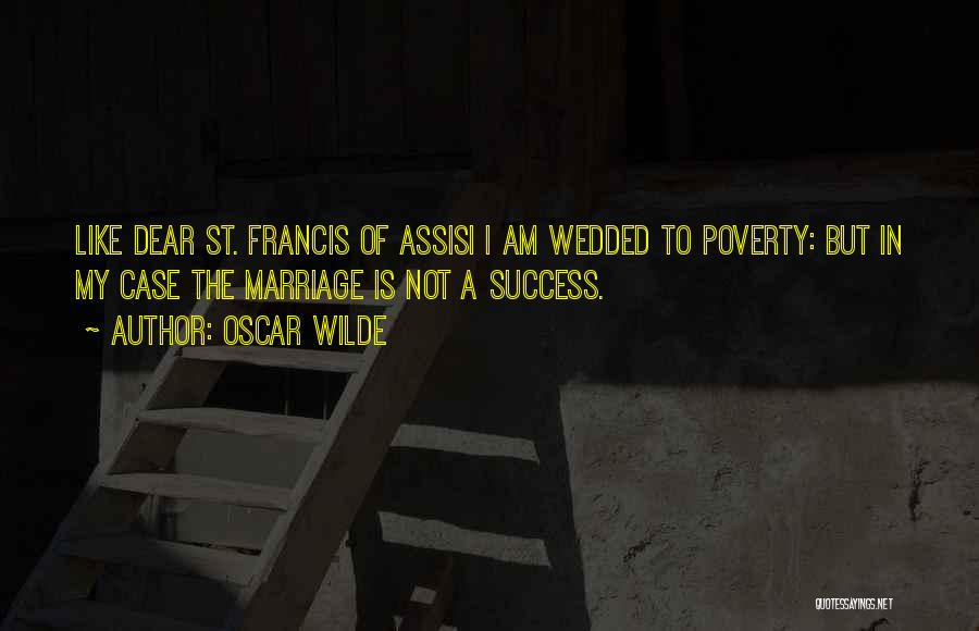 Oscar Wilde Quotes: Like Dear St. Francis Of Assisi I Am Wedded To Poverty: But In My Case The Marriage Is Not A