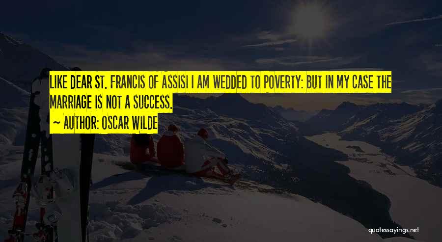 Oscar Wilde Quotes: Like Dear St. Francis Of Assisi I Am Wedded To Poverty: But In My Case The Marriage Is Not A