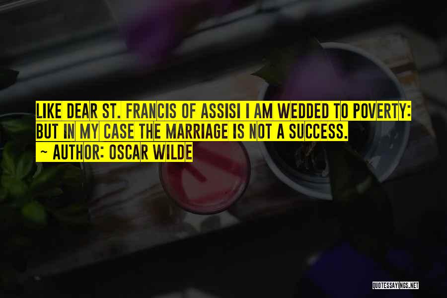 Oscar Wilde Quotes: Like Dear St. Francis Of Assisi I Am Wedded To Poverty: But In My Case The Marriage Is Not A