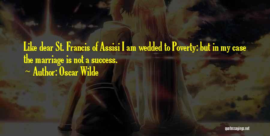 Oscar Wilde Quotes: Like Dear St. Francis Of Assisi I Am Wedded To Poverty: But In My Case The Marriage Is Not A