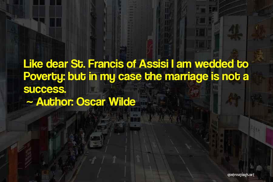Oscar Wilde Quotes: Like Dear St. Francis Of Assisi I Am Wedded To Poverty: But In My Case The Marriage Is Not A
