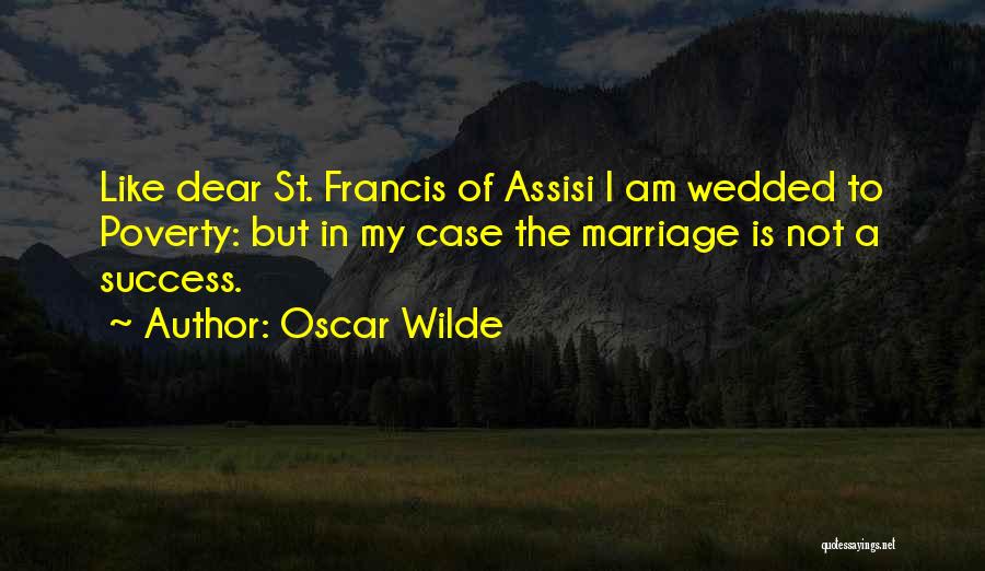 Oscar Wilde Quotes: Like Dear St. Francis Of Assisi I Am Wedded To Poverty: But In My Case The Marriage Is Not A