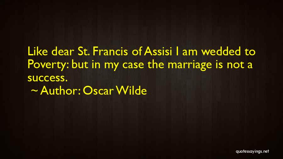 Oscar Wilde Quotes: Like Dear St. Francis Of Assisi I Am Wedded To Poverty: But In My Case The Marriage Is Not A