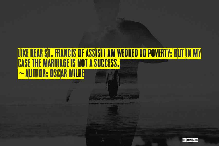 Oscar Wilde Quotes: Like Dear St. Francis Of Assisi I Am Wedded To Poverty: But In My Case The Marriage Is Not A