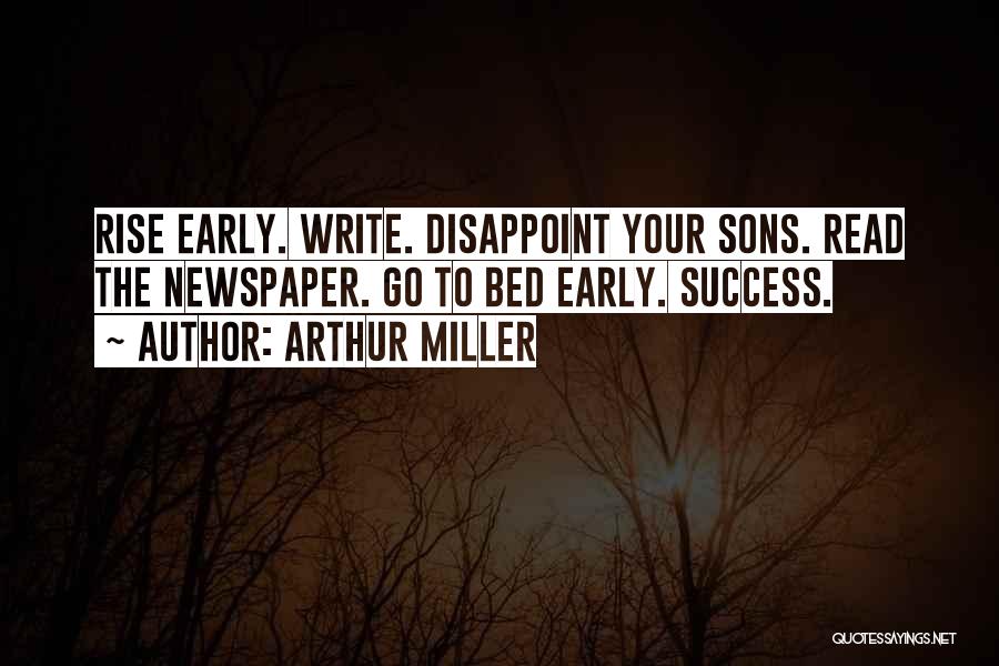 Arthur Miller Quotes: Rise Early. Write. Disappoint Your Sons. Read The Newspaper. Go To Bed Early. Success.