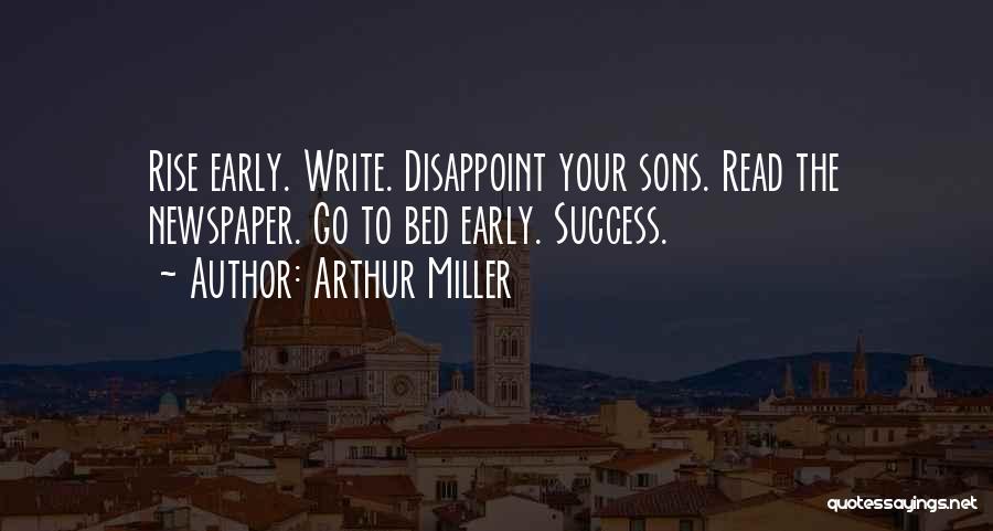 Arthur Miller Quotes: Rise Early. Write. Disappoint Your Sons. Read The Newspaper. Go To Bed Early. Success.