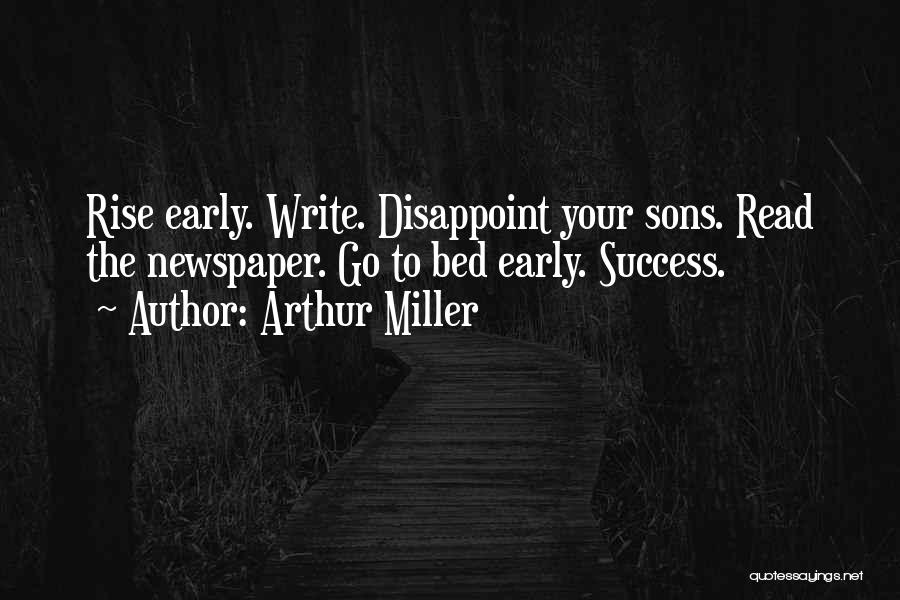 Arthur Miller Quotes: Rise Early. Write. Disappoint Your Sons. Read The Newspaper. Go To Bed Early. Success.