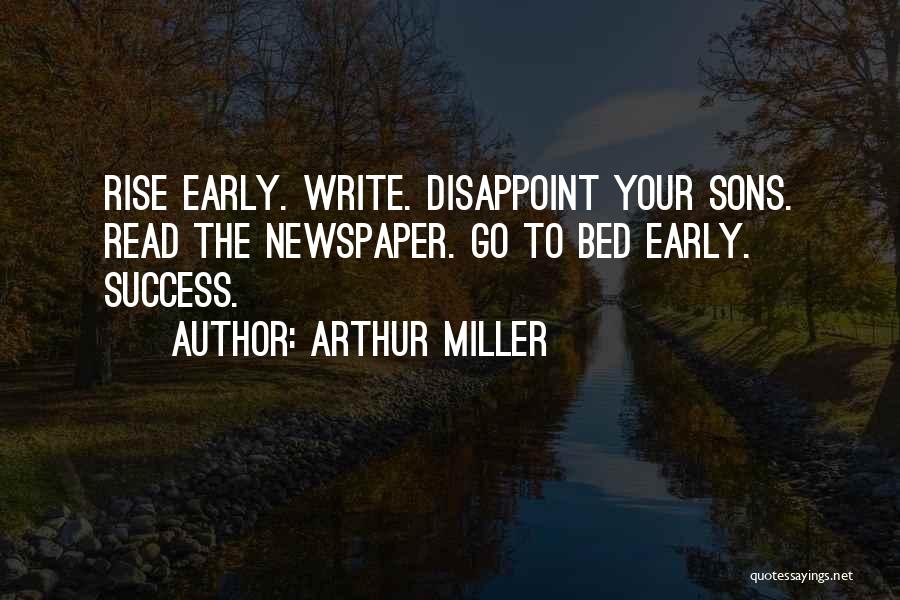 Arthur Miller Quotes: Rise Early. Write. Disappoint Your Sons. Read The Newspaper. Go To Bed Early. Success.