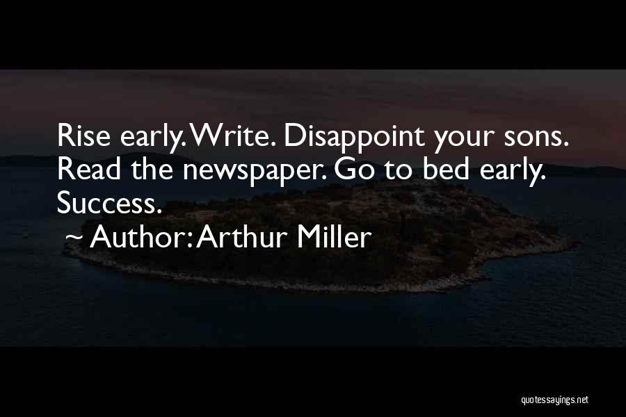 Arthur Miller Quotes: Rise Early. Write. Disappoint Your Sons. Read The Newspaper. Go To Bed Early. Success.