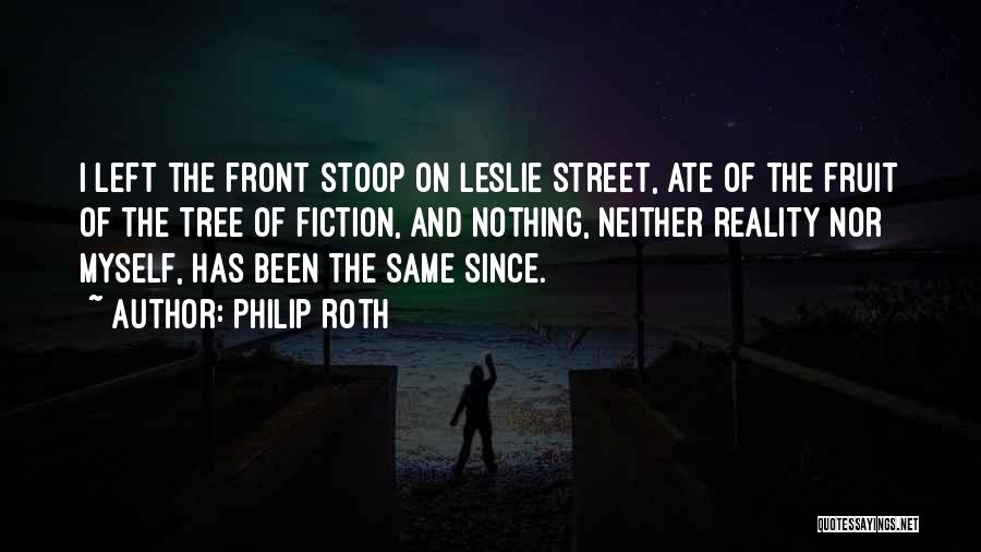 Philip Roth Quotes: I Left The Front Stoop On Leslie Street, Ate Of The Fruit Of The Tree Of Fiction, And Nothing, Neither
