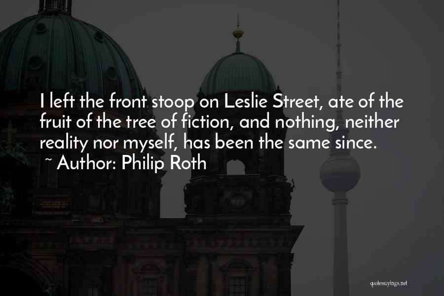 Philip Roth Quotes: I Left The Front Stoop On Leslie Street, Ate Of The Fruit Of The Tree Of Fiction, And Nothing, Neither