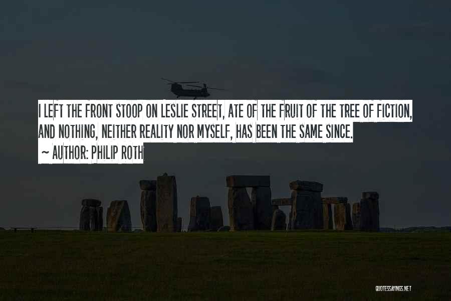 Philip Roth Quotes: I Left The Front Stoop On Leslie Street, Ate Of The Fruit Of The Tree Of Fiction, And Nothing, Neither