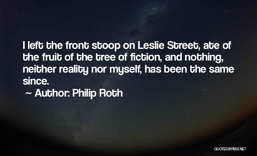 Philip Roth Quotes: I Left The Front Stoop On Leslie Street, Ate Of The Fruit Of The Tree Of Fiction, And Nothing, Neither
