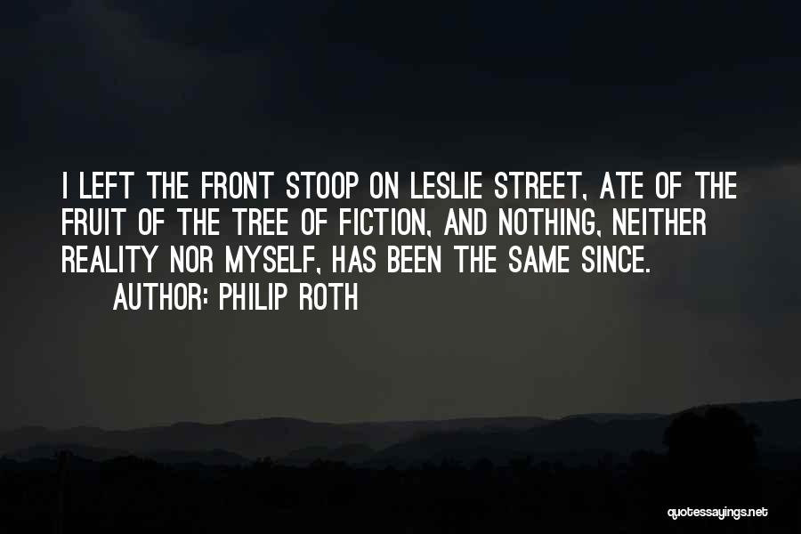 Philip Roth Quotes: I Left The Front Stoop On Leslie Street, Ate Of The Fruit Of The Tree Of Fiction, And Nothing, Neither
