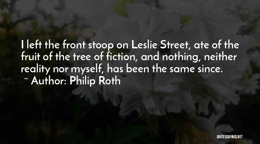 Philip Roth Quotes: I Left The Front Stoop On Leslie Street, Ate Of The Fruit Of The Tree Of Fiction, And Nothing, Neither