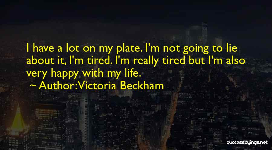 Victoria Beckham Quotes: I Have A Lot On My Plate. I'm Not Going To Lie About It, I'm Tired. I'm Really Tired But