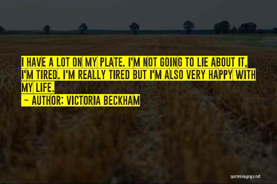 Victoria Beckham Quotes: I Have A Lot On My Plate. I'm Not Going To Lie About It, I'm Tired. I'm Really Tired But