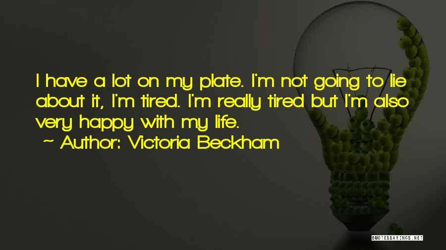 Victoria Beckham Quotes: I Have A Lot On My Plate. I'm Not Going To Lie About It, I'm Tired. I'm Really Tired But