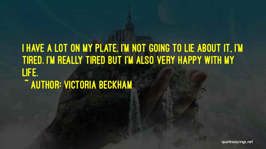 Victoria Beckham Quotes: I Have A Lot On My Plate. I'm Not Going To Lie About It, I'm Tired. I'm Really Tired But