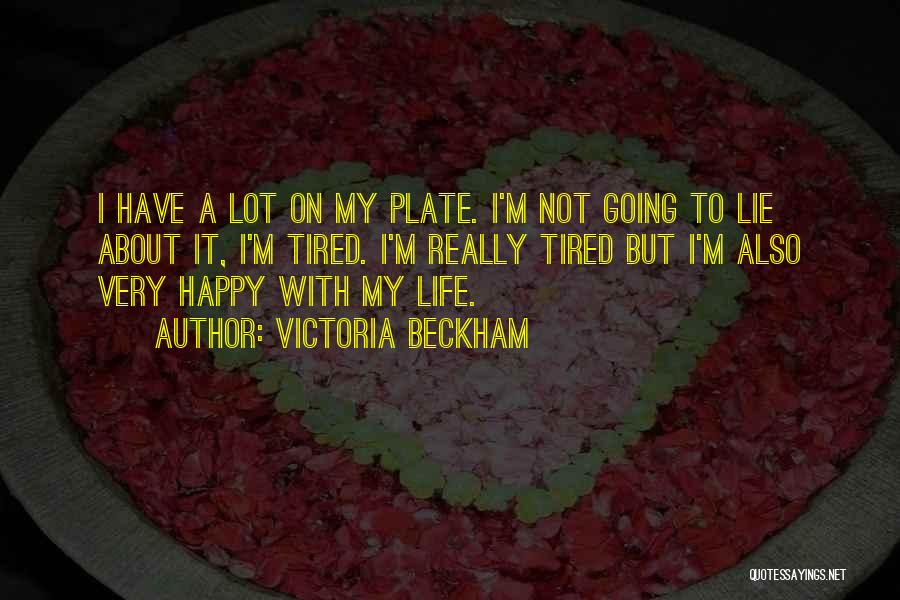 Victoria Beckham Quotes: I Have A Lot On My Plate. I'm Not Going To Lie About It, I'm Tired. I'm Really Tired But