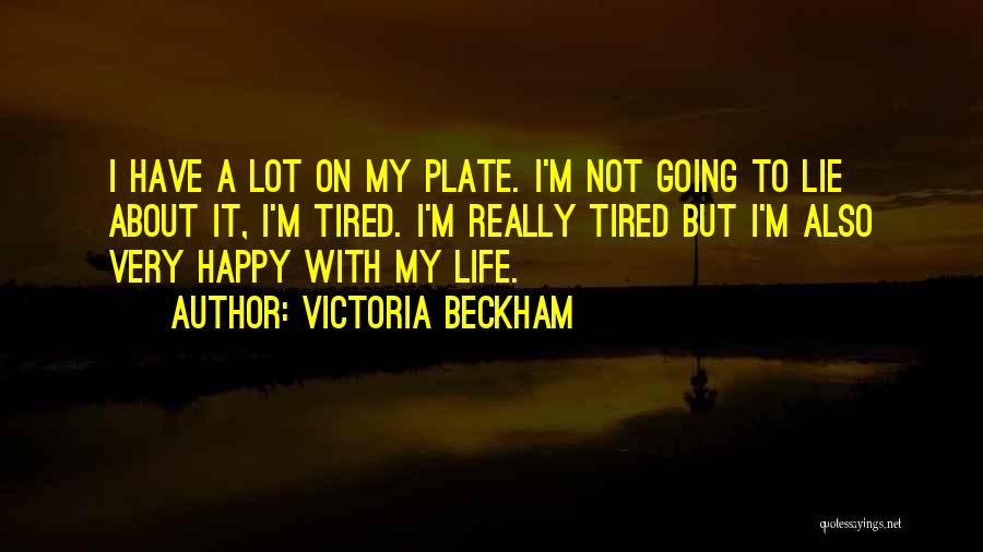 Victoria Beckham Quotes: I Have A Lot On My Plate. I'm Not Going To Lie About It, I'm Tired. I'm Really Tired But