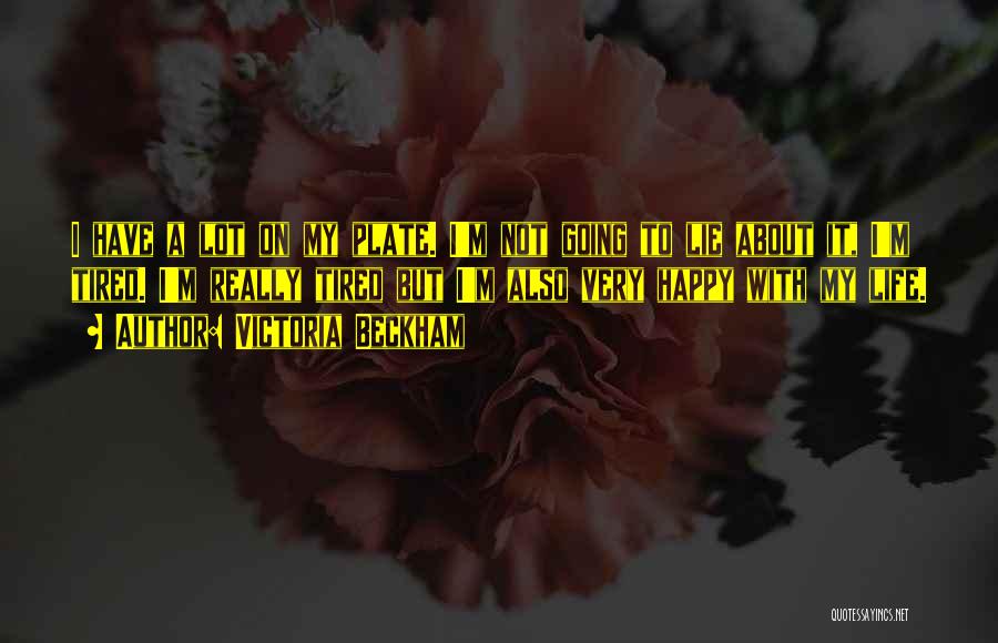 Victoria Beckham Quotes: I Have A Lot On My Plate. I'm Not Going To Lie About It, I'm Tired. I'm Really Tired But