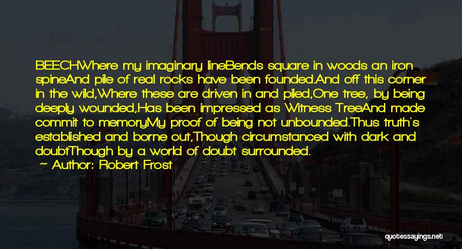 Robert Frost Quotes: Beechwhere My Imaginary Linebends Square In Woods An Iron Spineand Pile Of Real Rocks Have Been Founded.and Off This Corner