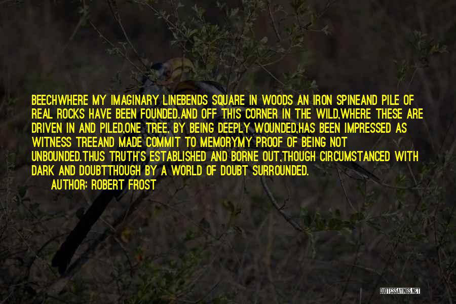 Robert Frost Quotes: Beechwhere My Imaginary Linebends Square In Woods An Iron Spineand Pile Of Real Rocks Have Been Founded.and Off This Corner