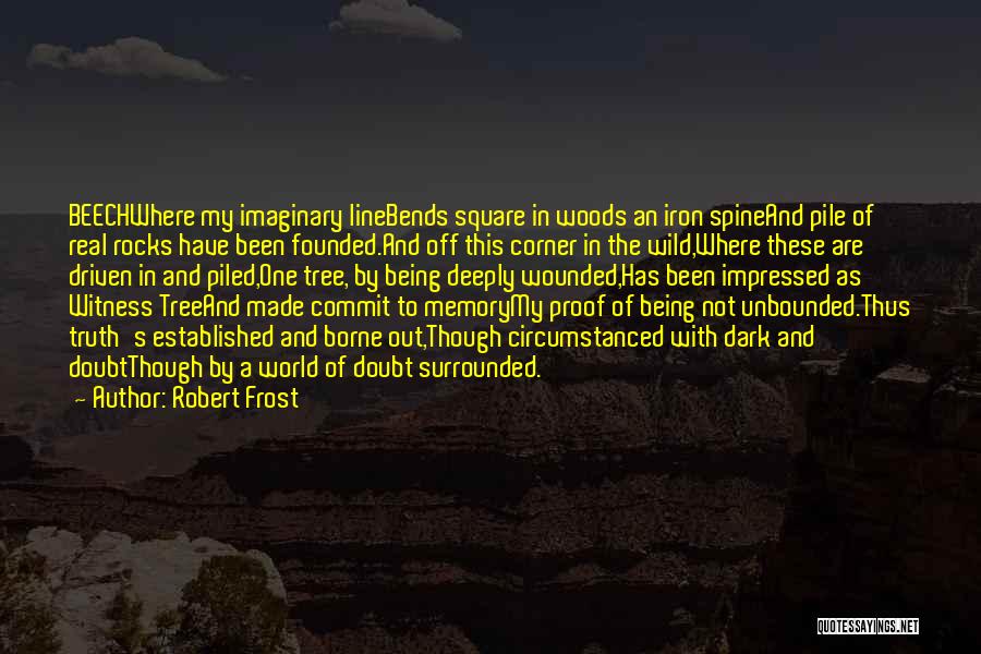 Robert Frost Quotes: Beechwhere My Imaginary Linebends Square In Woods An Iron Spineand Pile Of Real Rocks Have Been Founded.and Off This Corner