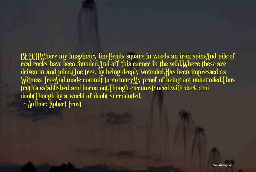 Robert Frost Quotes: Beechwhere My Imaginary Linebends Square In Woods An Iron Spineand Pile Of Real Rocks Have Been Founded.and Off This Corner