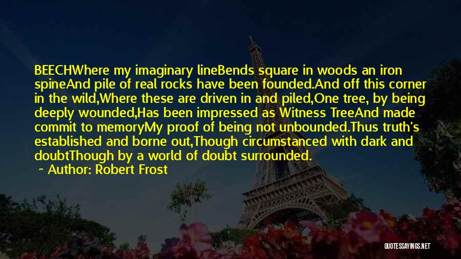 Robert Frost Quotes: Beechwhere My Imaginary Linebends Square In Woods An Iron Spineand Pile Of Real Rocks Have Been Founded.and Off This Corner