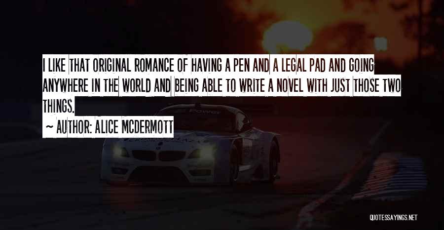 Alice McDermott Quotes: I Like That Original Romance Of Having A Pen And A Legal Pad And Going Anywhere In The World And