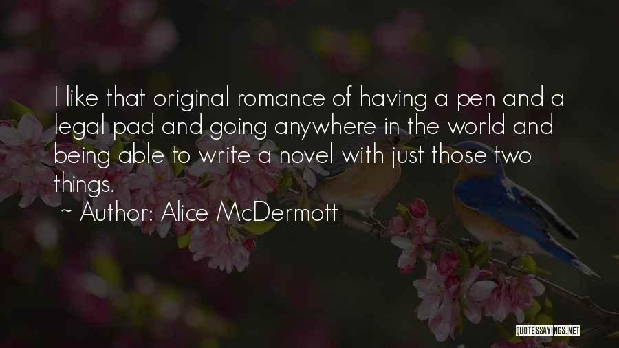 Alice McDermott Quotes: I Like That Original Romance Of Having A Pen And A Legal Pad And Going Anywhere In The World And
