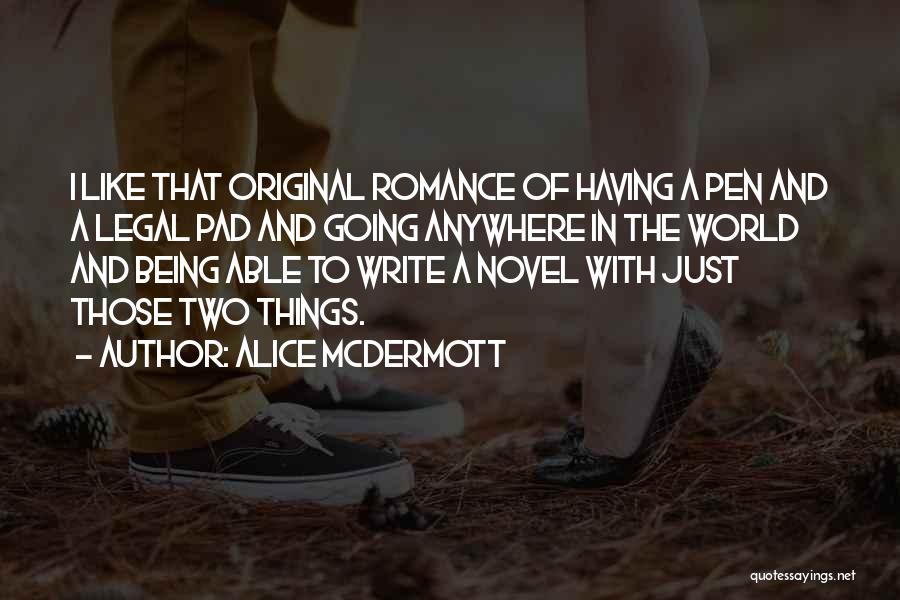 Alice McDermott Quotes: I Like That Original Romance Of Having A Pen And A Legal Pad And Going Anywhere In The World And