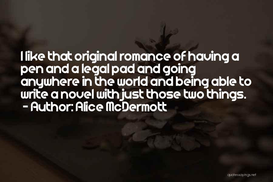 Alice McDermott Quotes: I Like That Original Romance Of Having A Pen And A Legal Pad And Going Anywhere In The World And