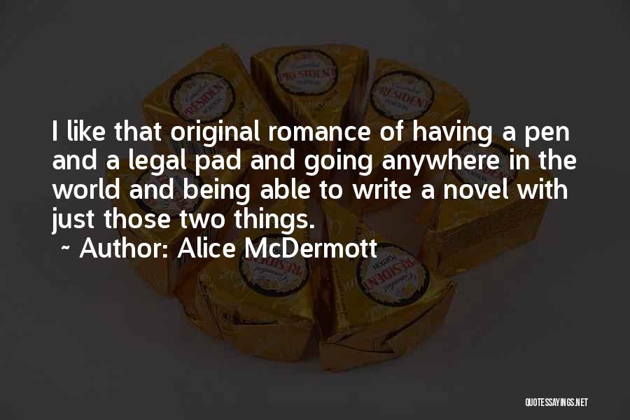 Alice McDermott Quotes: I Like That Original Romance Of Having A Pen And A Legal Pad And Going Anywhere In The World And