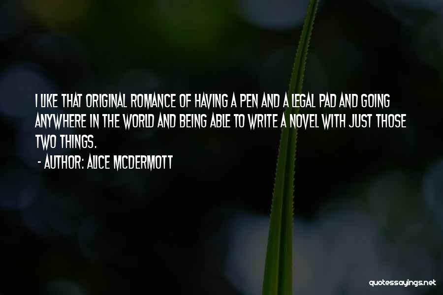 Alice McDermott Quotes: I Like That Original Romance Of Having A Pen And A Legal Pad And Going Anywhere In The World And
