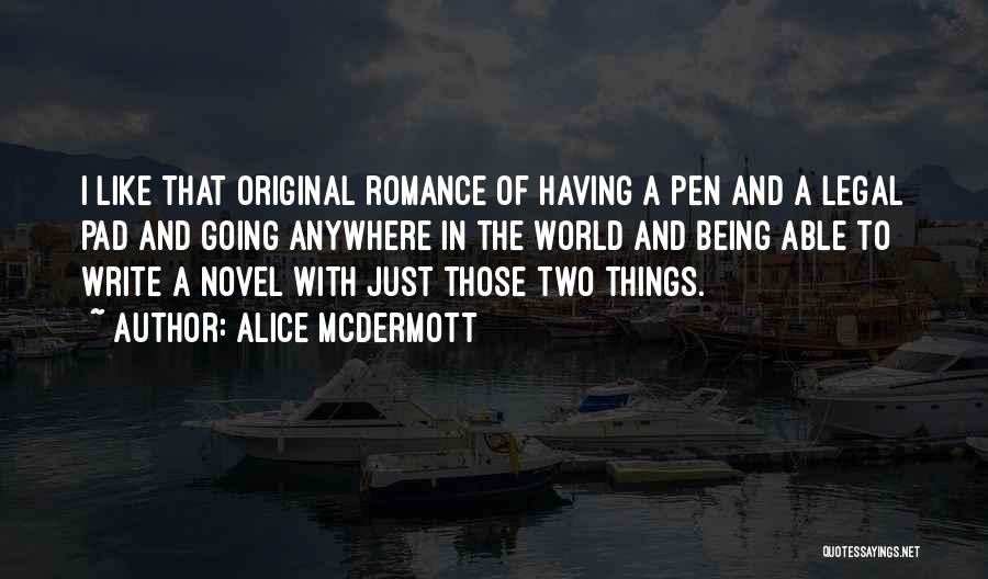 Alice McDermott Quotes: I Like That Original Romance Of Having A Pen And A Legal Pad And Going Anywhere In The World And