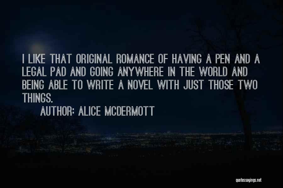 Alice McDermott Quotes: I Like That Original Romance Of Having A Pen And A Legal Pad And Going Anywhere In The World And