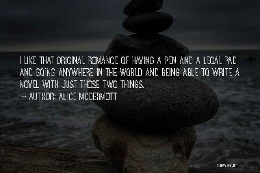 Alice McDermott Quotes: I Like That Original Romance Of Having A Pen And A Legal Pad And Going Anywhere In The World And