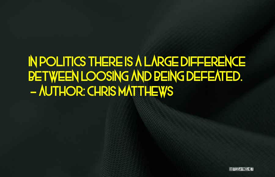 Chris Matthews Quotes: In Politics There Is A Large Difference Between Loosing And Being Defeated.