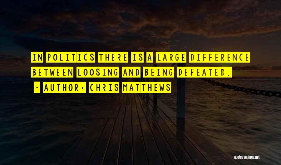 Chris Matthews Quotes: In Politics There Is A Large Difference Between Loosing And Being Defeated.