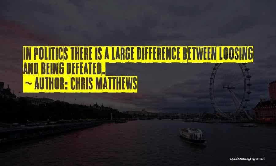 Chris Matthews Quotes: In Politics There Is A Large Difference Between Loosing And Being Defeated.