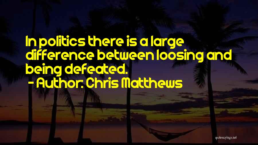 Chris Matthews Quotes: In Politics There Is A Large Difference Between Loosing And Being Defeated.