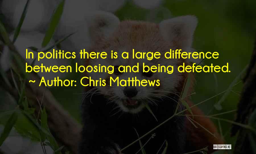 Chris Matthews Quotes: In Politics There Is A Large Difference Between Loosing And Being Defeated.