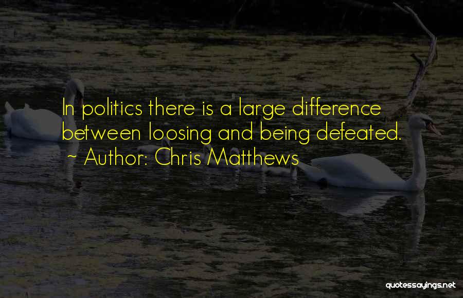 Chris Matthews Quotes: In Politics There Is A Large Difference Between Loosing And Being Defeated.